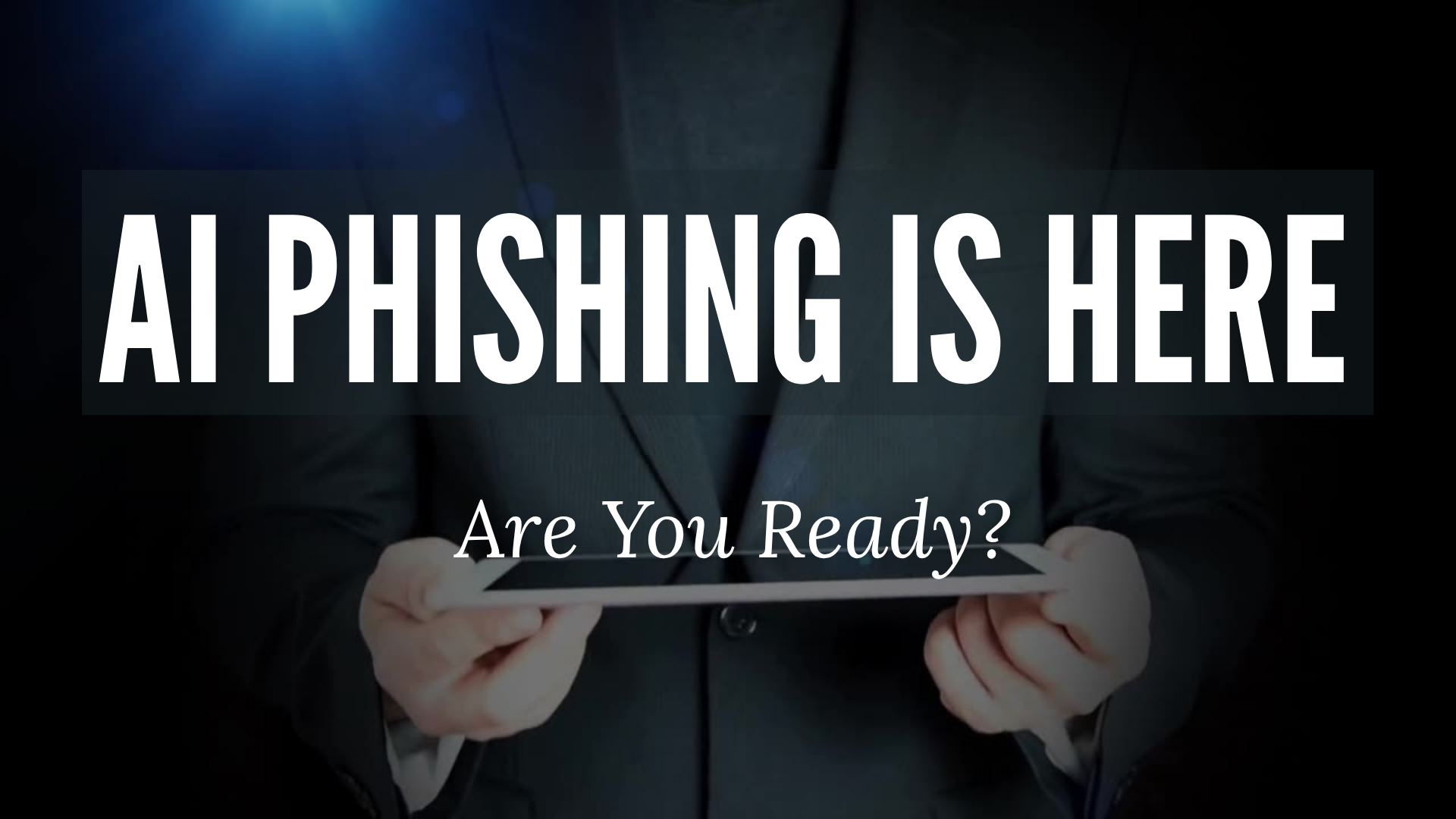 AI Phishing Is Here. Are You Ready?